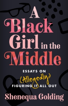 A Black Girl in the Middle : Essays on (Allegedly) Figuring It All Out