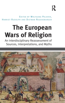 The European Wars of Religion : An Interdisciplinary Reassessment of Sources, Interpretations, and Myths