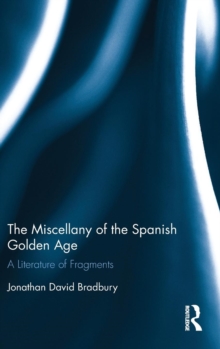 The Miscellany of the Spanish Golden Age : A Literature of Fragments, Hardback Book The Miscellany of the Spanish Golden Age : A Literature of Fragments, Hardback Book