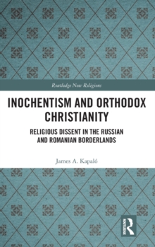Inochentism and Orthodox Christianity : Religious Dissent in the Russian and Romanian Borderlands, Hardback Book Inochentism and Orthodox Christianity : Religious Dissent in the Russian and Romanian Borderlands, Hardback Book