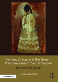 Gender, Space, and the Gaze in Post-Haussmann Visual Culture : Beyond the Flaneur, Hardback Book Gender, Space, and the Gaze in Post-Haussmann Visual Culture : Beyond the Flaneur, Hardback Book