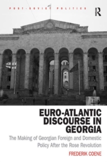 Euro-Atlantic Discourse in Georgia : The Making of Georgian Foreign and Domestic Policy After the Rose Revolution, Hardback Book Euro-Atlantic Discourse in Georgia : The Making of Georgian Foreign and Domestic Policy After the Rose Revolution, Hardback Book