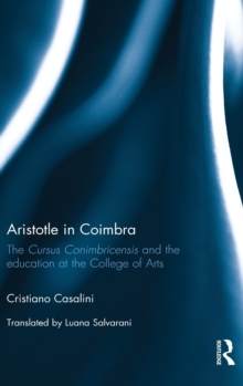 Aristotle in Coimbra : The Cursus Conimbricensis and the Education at the College of Arts, Hardback Book Aristotle in Coimbra : The Cursus Conimbricensis and the Education at the College of Arts, Hardback Book