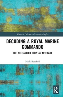 Decoding a Royal Marine Commando : The Militarized Body as Artefact, Hardback Book Decoding a Royal Marine Commando : The Militarized Body as Artefact, Hardback Book