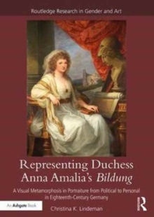 Representing Duchess Anna Amalia's Bildung : A Visual Metamorphosis in Portraiture from Political to Personal in Eighteenth-Century Germany, Hardback Book Representing Duchess Anna Amalia's Bildung : A Visual Metamorphosis in Portraiture from Political to Personal in Eighteenth-Century Germany, Hardback Book