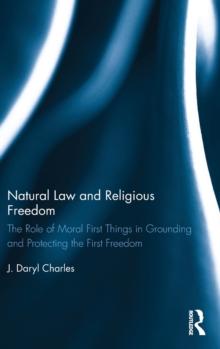 Natural Law and Religious Freedom : The Role of Moral First Things in Grounding and Protecting the First Freedom, Hardback Book Natural Law and Religious Freedom : The Role of Moral First Things in Grounding and Protecting the First Freedom, Hardback Book