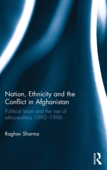 Nation, Ethnicity and the Conflict in Afghanistan : Political Islam and the Rise of Ethno-Politics 1992-1996, Hardback Book Nation, Ethnicity and the Conflict in Afghanistan : Political Islam and the Rise of Ethno-Politics 1992-1996, Hardback Book