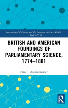 British and American Foundings of Parliamentary Science, 1774-1801, Hardback Book British and American Foundings of Parliamentary Science, 1774-1801, Hardback Book