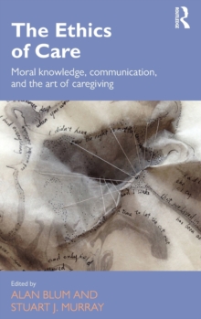 The Ethics of Care : Moral Knowledge, Communication, and the Art of Caregiving, Hardback Book The Ethics of Care : Moral Knowledge, Communication, and the Art of Caregiving, Hardback Book