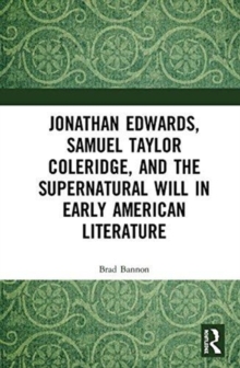 Jonathan Edwards, Samuel Taylor Coleridge, and the Supernatural Will in American Literature, Hardback Book Jonathan Edwards, Samuel Taylor Coleridge, and the Supernatural Will in American Literature, Hardback Book