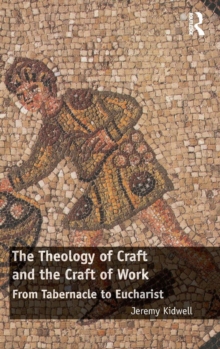 The Theology of Craft and the Craft of Work : From Tabernacle to Eucharist, Hardback Book The Theology of Craft and the Craft of Work : From Tabernacle to Eucharist, Hardback Book