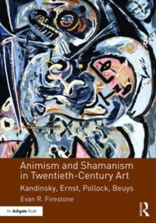 Animism and Shamanism in Twentieth-Century Art : Kandinsky, Ernst, Pollock, Beuys, Hardback Book Animism and Shamanism in Twentieth-Century Art : Kandinsky, Ernst, Pollock, Beuys, Hardback Book