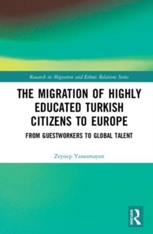 The Migration of Highly Educated Turkish Citizens to Europe : From Guestworkers to Global Talent, Hardback Book The Migration of Highly Educated Turkish Citizens to Europe : From Guestworkers to Global Talent, Hardback Book