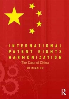 International Patent Rights Harmonisation : The Case of China, Hardback Book International Patent Rights Harmonisation : The Case of China, Hardback Book