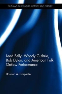 Lead Belly, Woody Guthrie, Bob Dylan, and American Folk Outlaw Performance, Hardback Book Lead Belly, Woody Guthrie, Bob Dylan, and American Folk Outlaw Performance, Hardback Book