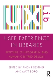 User Experience in Libraries : Applying Ethnography and Human-Centred Design