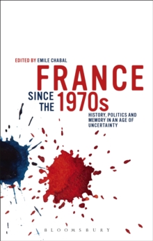 France since the 1970s : History, Politics and Memory in an Age of Uncertainty