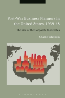 Post-War Business Planners in the United States, 1939-48 : The Rise of the Corporate Moderates