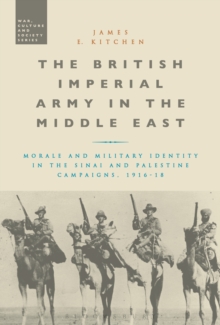 The British Imperial Army in the Middle East : Morale and Military Identity in the Sinai and Palestine Campaigns, 1916-18