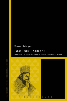 Imagining Xerxes : Ancient Perspectives on a Persian King