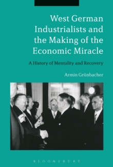 West German Industrialists and the Making of the Economic Miracle : A History of Mentality and Recovery