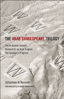 The Arab Shakespeare Trilogy : The Al-Hamlet Summit; Richard III, an Arab Tragedy; the Speakers Progress