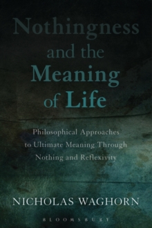 Nothingness and the Meaning of Life : Philosophical Approaches to Ultimate Meaning Through Nothing and Reflexivity