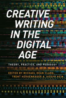 Creative Writing in the Digital Age : Theory, Practice, and Pedagogy