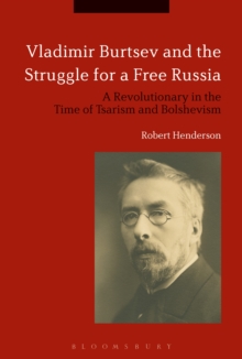 Vladimir Burtsev and the Struggle for a Free Russia : A Revolutionary in the Time of Tsarism and Bolshevism