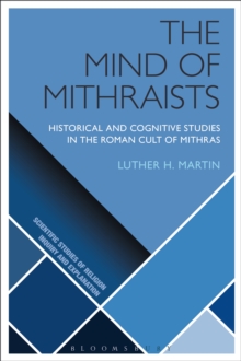 The Mind of Mithraists : Historical and Cognitive Studies in the Roman Cult of Mithras