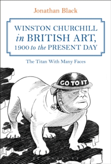 Winston Churchill in British Art, 1900 to the Present Day : The Titan with Many Faces