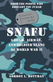 SNAFU Situation Normal All F***ed Up : Sailor, Airman, and Soldier Slang of World War II