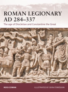 Roman Legionary AD 284-337 : The Age of Diocletian and Constantine the Great