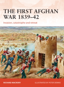 The First Afghan War 1839-42 : Invasion, catastrophe and retreat