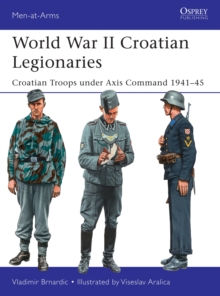 World War II Croatian Legionaries : Croatian Troops under Axis Command 1941-45