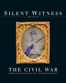 Silent Witness : The Civil War Through Photography and its Photographers