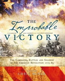 The Improbable Victory: The Campaigns, Battles and Soldiers of the American Revolution, 1775-83 : In Association with The American Revolution Museum at Yorktown