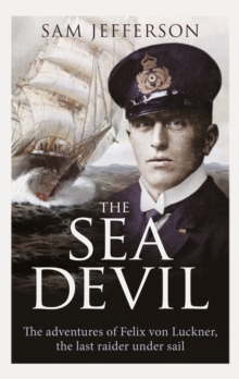 The Sea Devil : The Adventures of Count Felix von Luckner, the Last Raider under Sail, Hardback Book The Sea Devil : The Adventures of Count Felix von Luckner, the Last Raider under Sail, Hardback Book