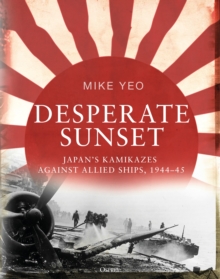 Desperate Sunset : Japan's kamikazes against Allied ships, 1944-45, Hardback Book Desperate Sunset : Japan's kamikazes against Allied ships, 1944-45, Hardback Book