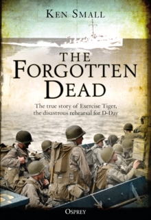 The Forgotten Dead : The true story of Exercise Tiger, the disastrous rehearsal for D-Day