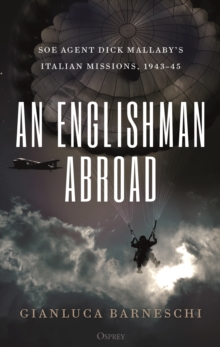 An Englishman Abroad : SOE agent Dick Mallaby's Italian missions, 1943-45, Hardback Book An Englishman Abroad : SOE agent Dick Mallaby's Italian missions, 1943-45, Hardback Book