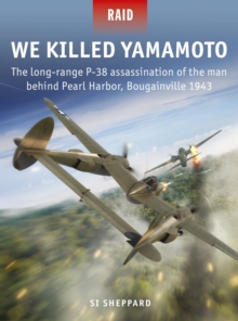 We Killed Yamamoto : The long-range P-38 assassination of the man behind Pearl Harbor, Bougainville 1943