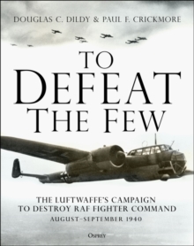 To Defeat the Few : The Luftwaffes Campaign to Destroy RAF Fighter Command,  AugustSeptember 1940