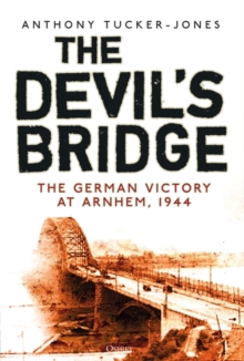 The Devil's Bridge : The German Victory at Arnhem, 1944