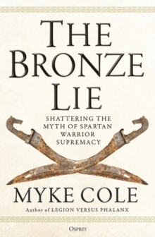 The Bronze Lie : Shattering the Myth of Spartan Warrior Supremacy