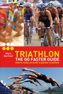 Triathlon - the Go Faster Guide : How to Make Yourself a Quicker Triathlete