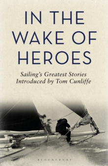 In the Wake of Heroes : Sailing's Greatest Stories Introduced by Tom Cunliffe