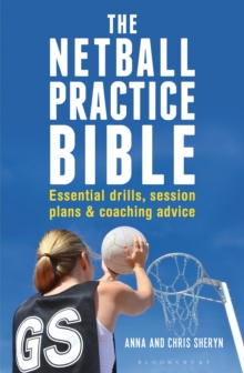 The Netball Practice Bible : Essential Drills, Session Plans and Coaching Advice