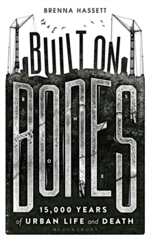 Built on Bones : 15,000 Years of Urban Life and Death, Paperback Book Built on Bones : 15,000 Years of Urban Life and Death, Paperback Book