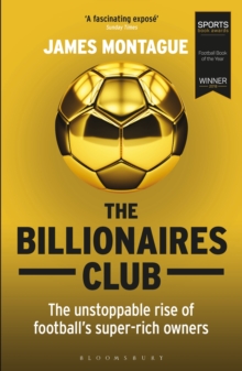 The Billionaires Club : The Unstoppable Rise of Football s Super-rich Owners WINNER FOOTBALL BOOK OF THE YEAR, SPORTS BOOK AWARDS 2018